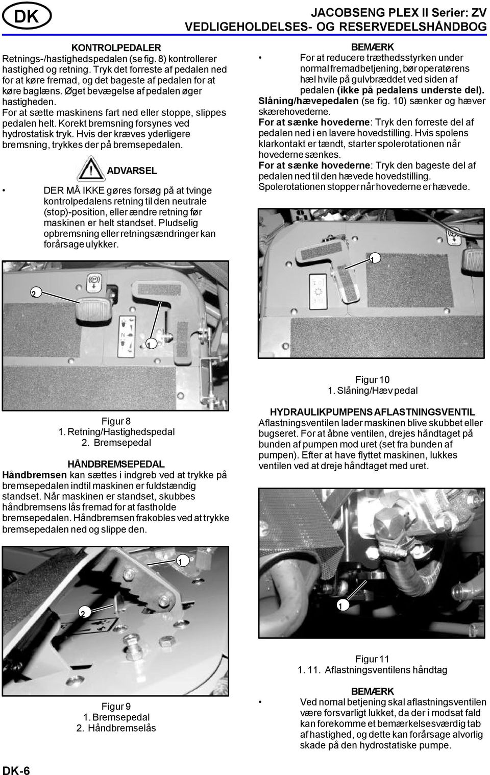 For at sætte maskinens fart ned eller stoppe, slippes pedalen helt. Korekt bremsning forsynes ved hydrostatisk tryk. Hvis der kræves yderligere bremsning, trykkes der på bremsepedalen.