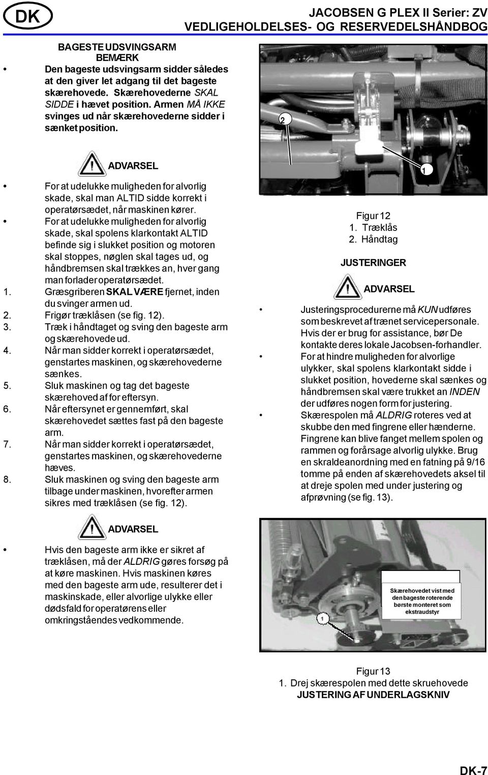 ADVARSEL For at udelukke muligheden for alvorlig skade, skal man ALTID sidde korrekt i operatørsædet, når maskinen kører.