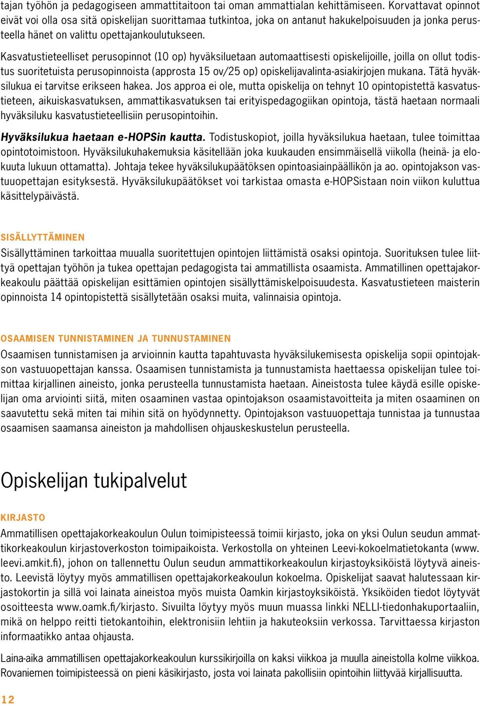 Kasvatustieteelliset perusopinnot (10 op) hyväksiluetaan automaattisesti opiskelijoille, joilla on ollut todistus suoritetuista perusopinnoista (approsta 15 ov/25 op) opiskelijavalinta-asiakirjojen