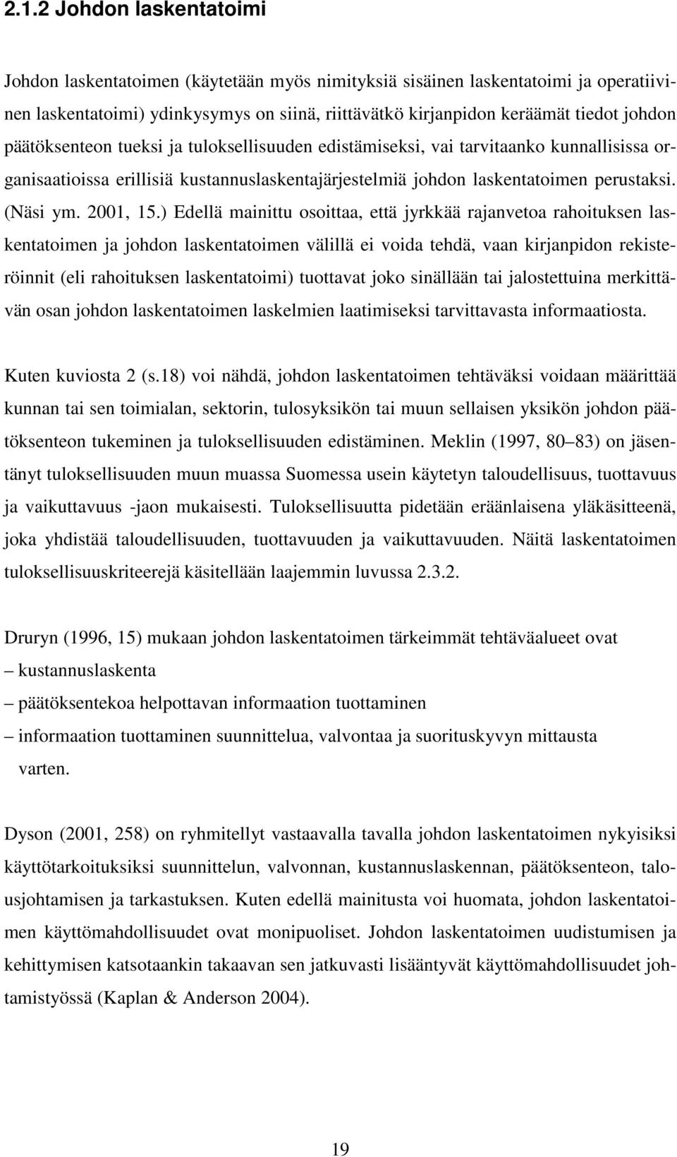 ) Edellä mainittu osoittaa, että jyrkkää rajanvetoa rahoituksen laskentatoimen ja johdon laskentatoimen välillä ei voida tehdä, vaan kirjanpidon rekisteröinnit (eli rahoituksen laskentatoimi)