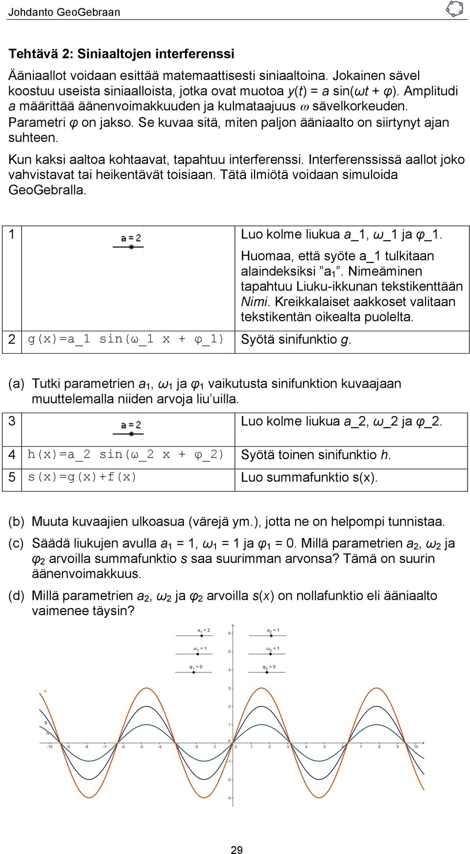 Kun kaksi aaltoa kohtaavat, tapahtuu interferenssi. Interferenssissä aallot joko vahvistavat tai heikentävät toisiaan. Tätä ilmiötä voidaan simuloida GeoGebralla. 1 Luo kolme liukua a_1, ω_1 ja φ_1.