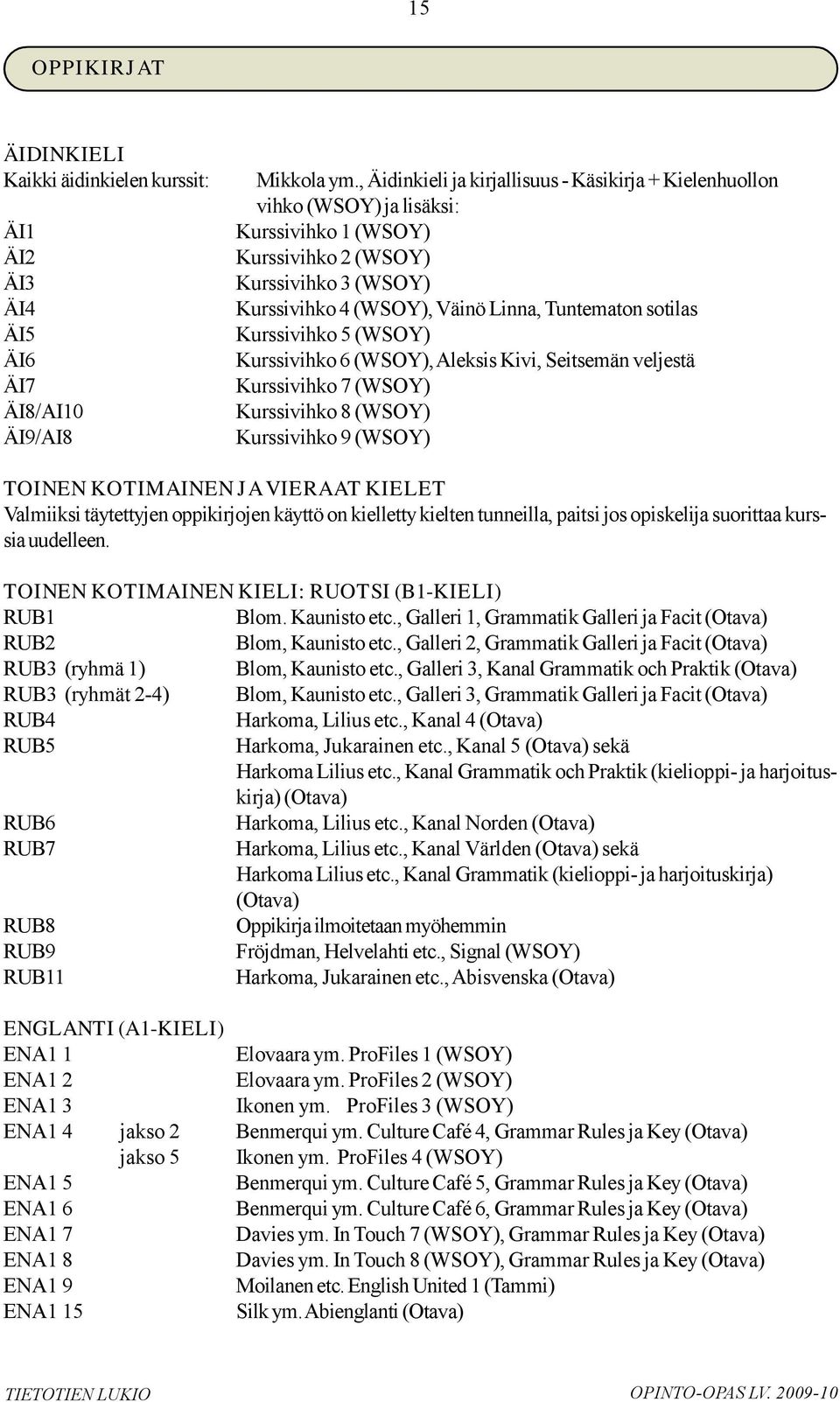 Kurssivihko 5 (WSOY) Kurssivihko 6 (WSOY),Aleksis Kivi, Seitsemän veljestä Kurssivihko 7 (WSOY) Kurssivihko 8 (WSOY) Kurssivihko 9 (WSOY) TOINEN KOTIMAINEN JAVIERAAT KIELET Valmiiksi täytettyjen