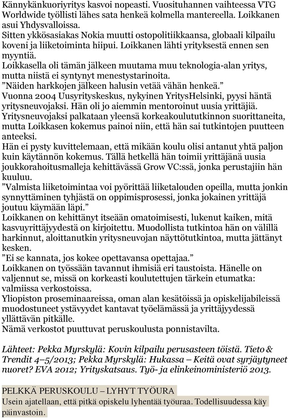 Loikkasella oli tämän jälkeen muutama muu teknologia-alan yritys, mutta niistä ei syntynyt menestystarinoita. Näiden harkkojen jälkeen halusin vetää vähän henkeä.