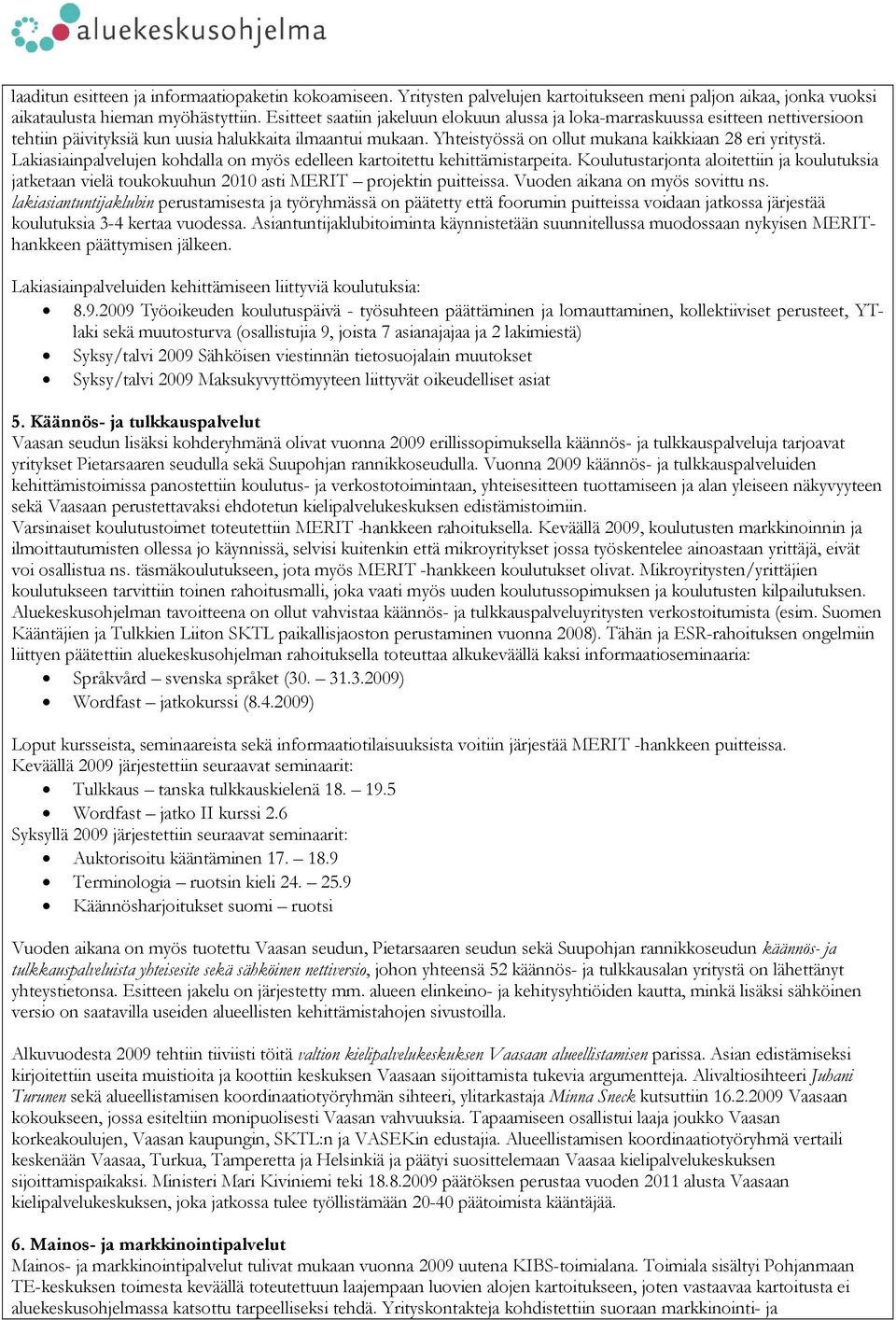 Lakiasiainpalvelujen kohdalla on myös edelleen kartoitettu kehittämistarpeita. Koulutustarjonta aloitettiin ja koulutuksia jatketaan vielä toukokuuhun 2010 asti MERIT projektin puitteissa.