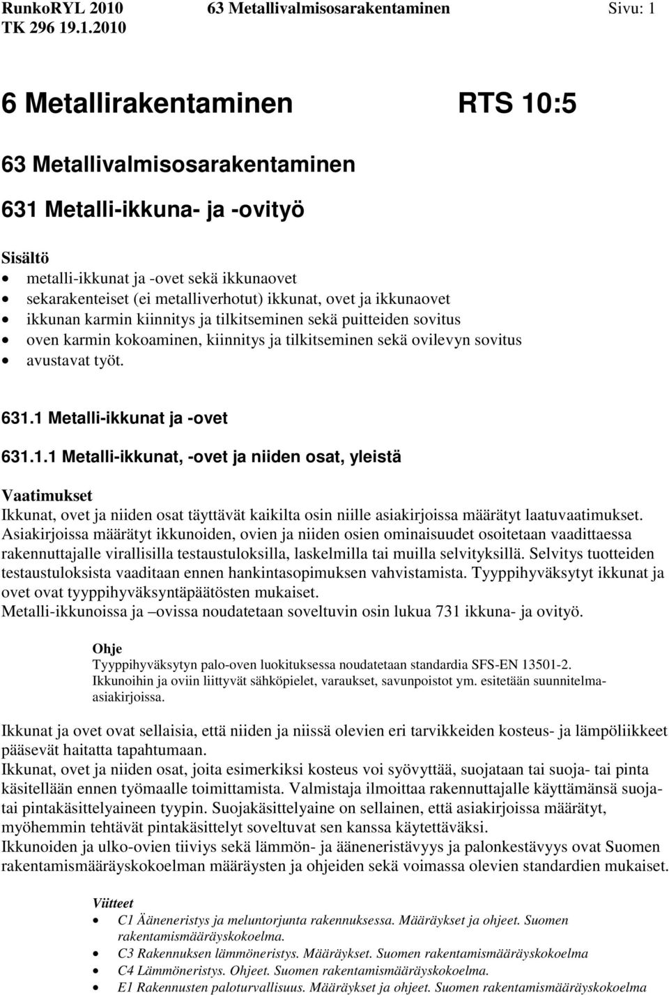 sovitus avustavat työt. 631.1 Metalli-ikkunat ja -ovet 631.1.1 Metalli-ikkunat, -ovet ja niiden osat, yleistä Ikkunat, ovet ja niiden osat täyttävät kaikilta osin niille asiakirjoissa määrätyt laatuvaatimukset.