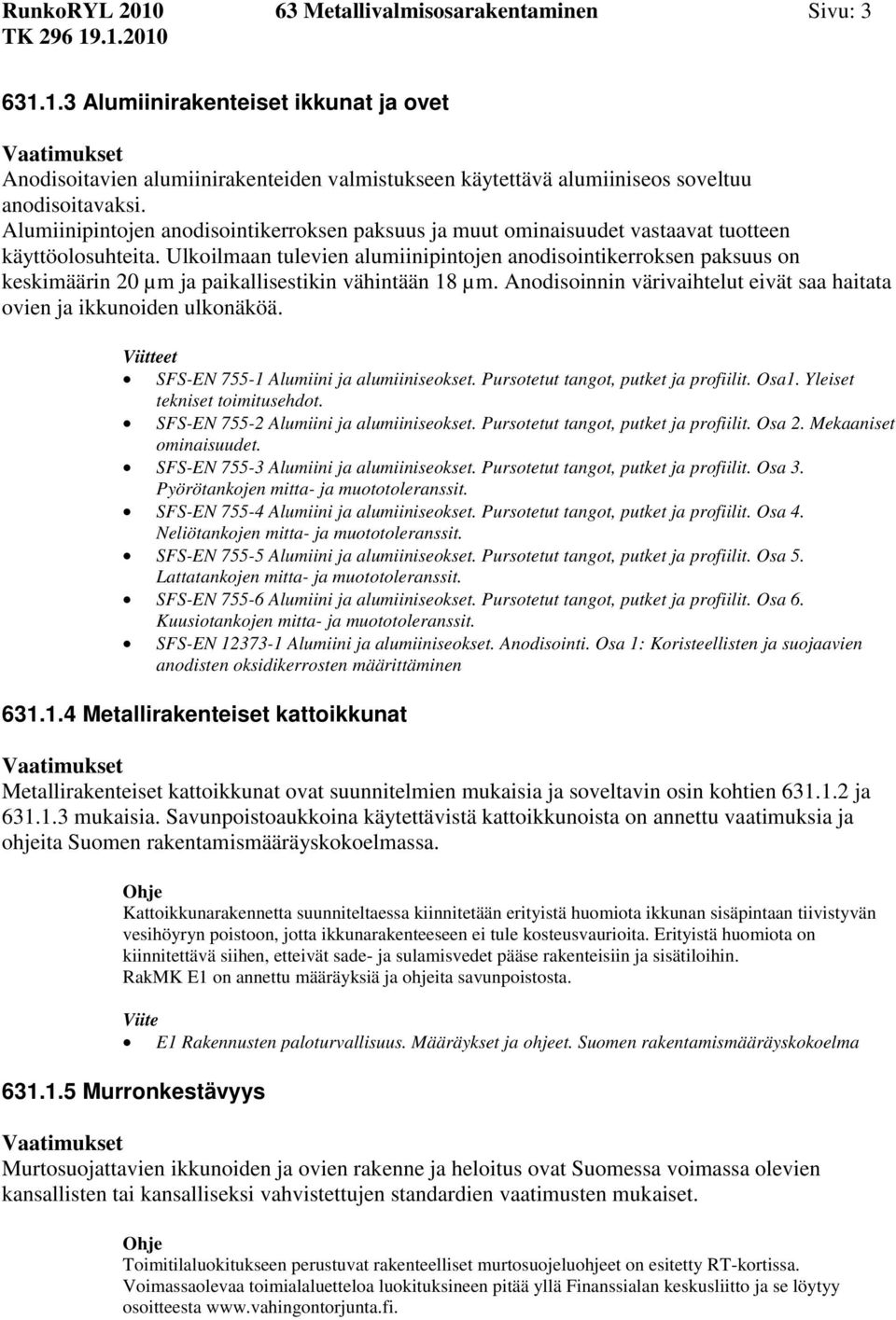 Ulkoilmaan tulevien alumiinipintojen anodisointikerroksen paksuus on keskimäärin 20 µm ja paikallisestikin vähintään 18 µm. Anodisoinnin värivaihtelut eivät saa haitata ovien ja ikkunoiden ulkonäköä.