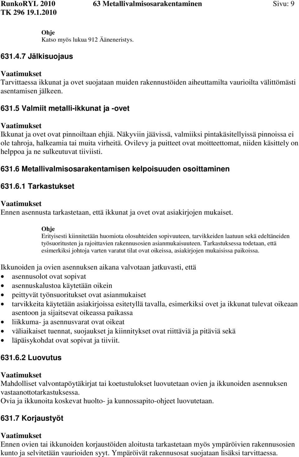 Näkyviin jäävissä, valmiiksi pintakäsitellyissä pinnoissa ei ole tahroja, halkeamia tai muita virheitä. Ovilevy ja puitteet ovat moitteettomat, niiden käsittely on helppoa ja ne sulkeutuvat tiiviisti.