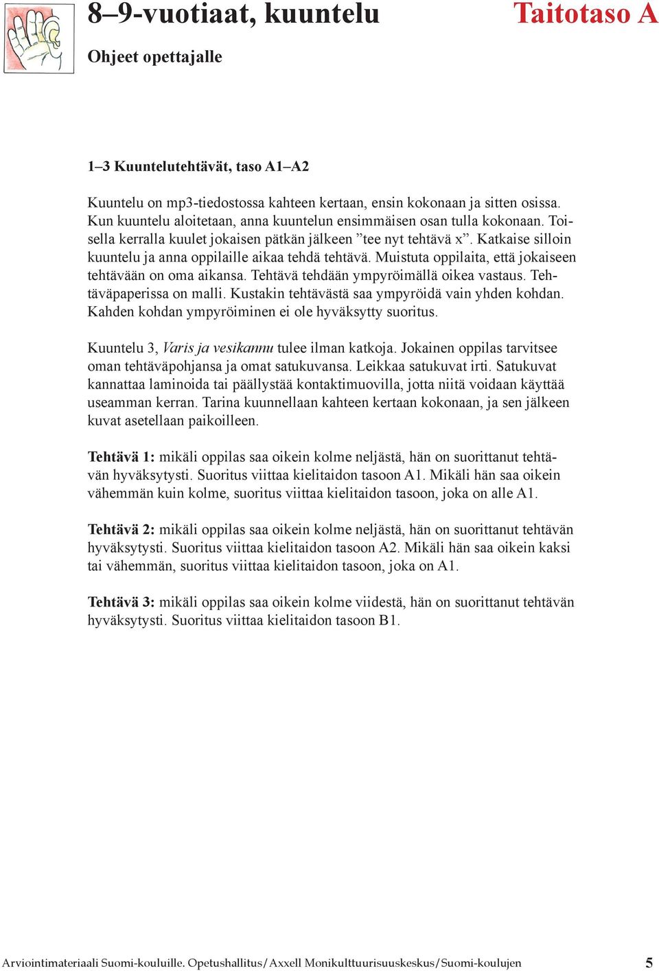 Katkaise silloin kuuntelu ja anna oppilaille aikaa tehdä tehtävä. Muistuta oppilaita, että jokaiseen tehtävään on oma aikansa. Tehtävä tehdään ympyröimällä oikea vastaus. Tehtäväpaperissa on malli.