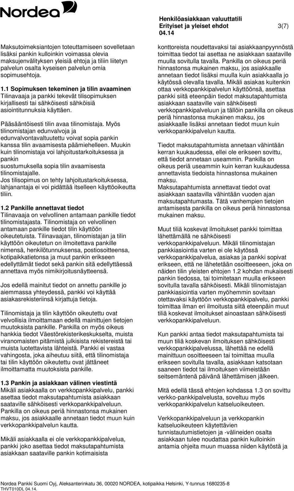 Pääsääntöisesti tilin avaa tilinomistaja. Myös tilinomistajan edunvalvoja ja edunvalvontavaltuutettu voivat sopia pankin kanssa tilin avaamisesta päämiehelleen.