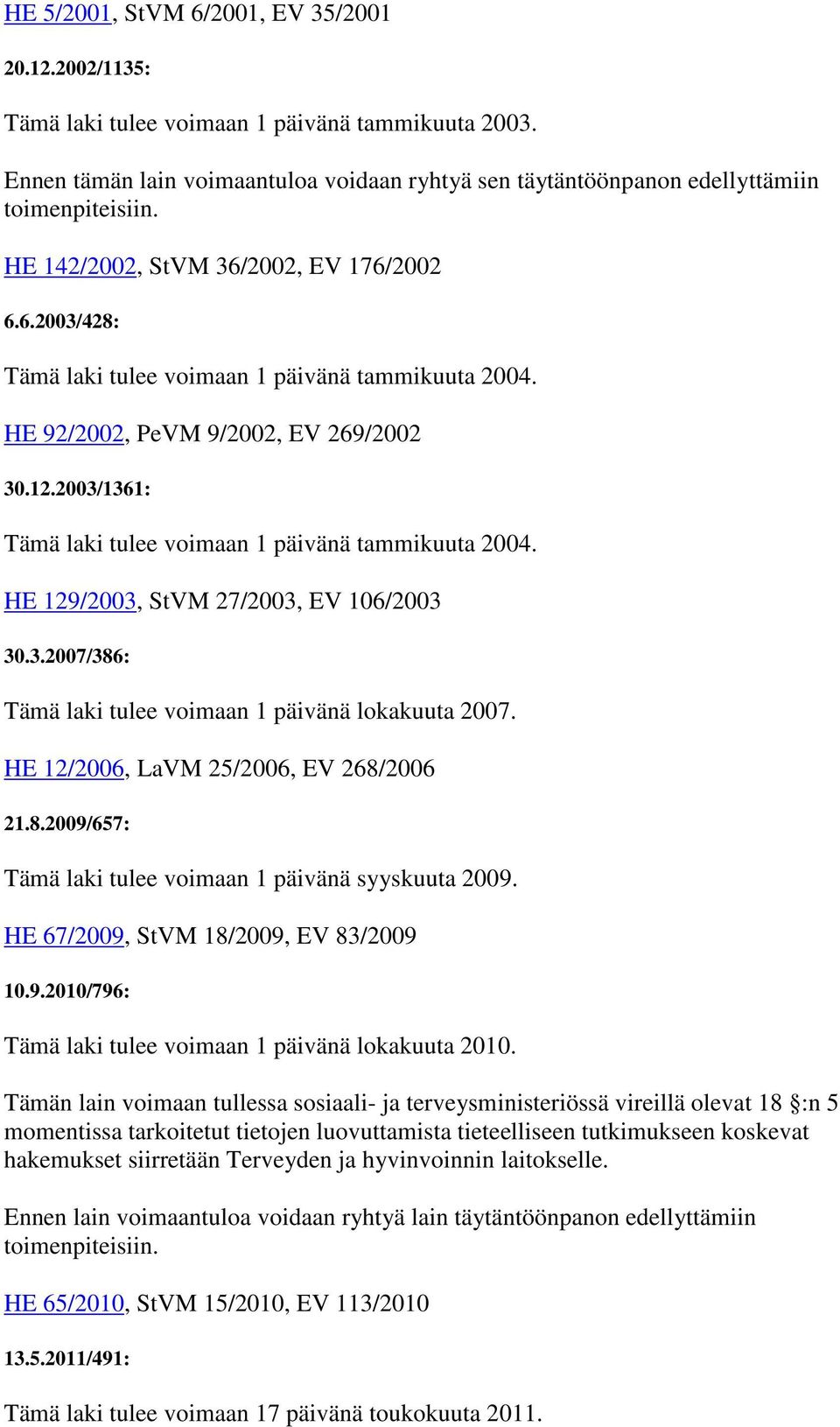 2003/1361: Tämä laki tulee voimaan 1 päivänä tammikuuta 2004. HE 129/2003, StVM 27/2003, EV 106/2003 30.3.2007/386: Tämä laki tulee voimaan 1 päivänä lokakuuta 2007.