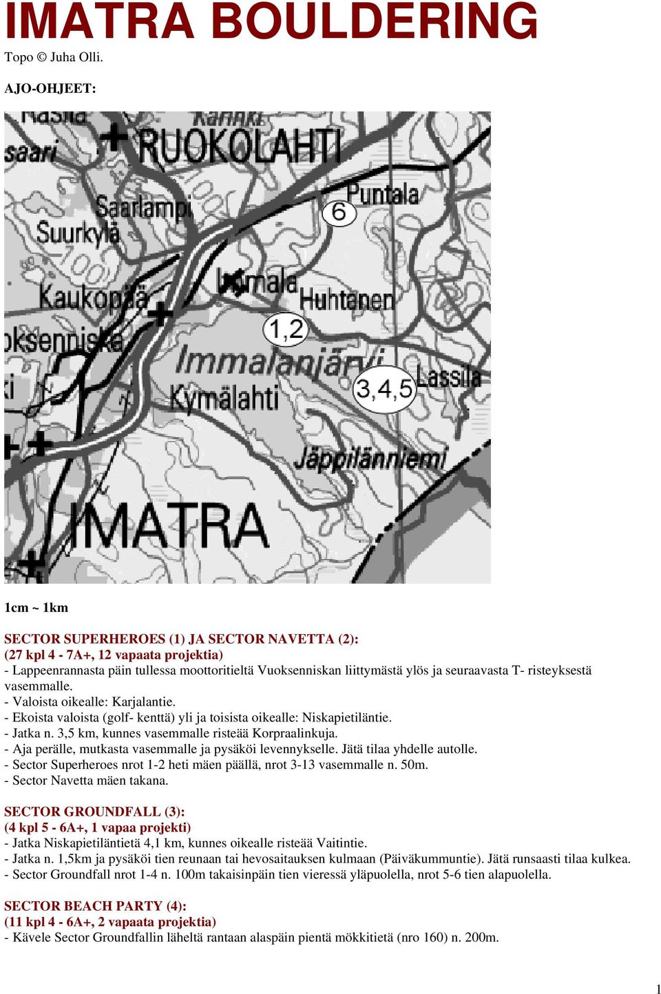 T- risteyksestä vasemmalle. - Valoista oikealle: Karjalantie. - Ekoista valoista (golf- kenttä) yli ja toisista oikealle: Niskapietiläntie. - Jatka n. 3,5 km, kunnes vasemmalle risteää Korpraalinkuja.