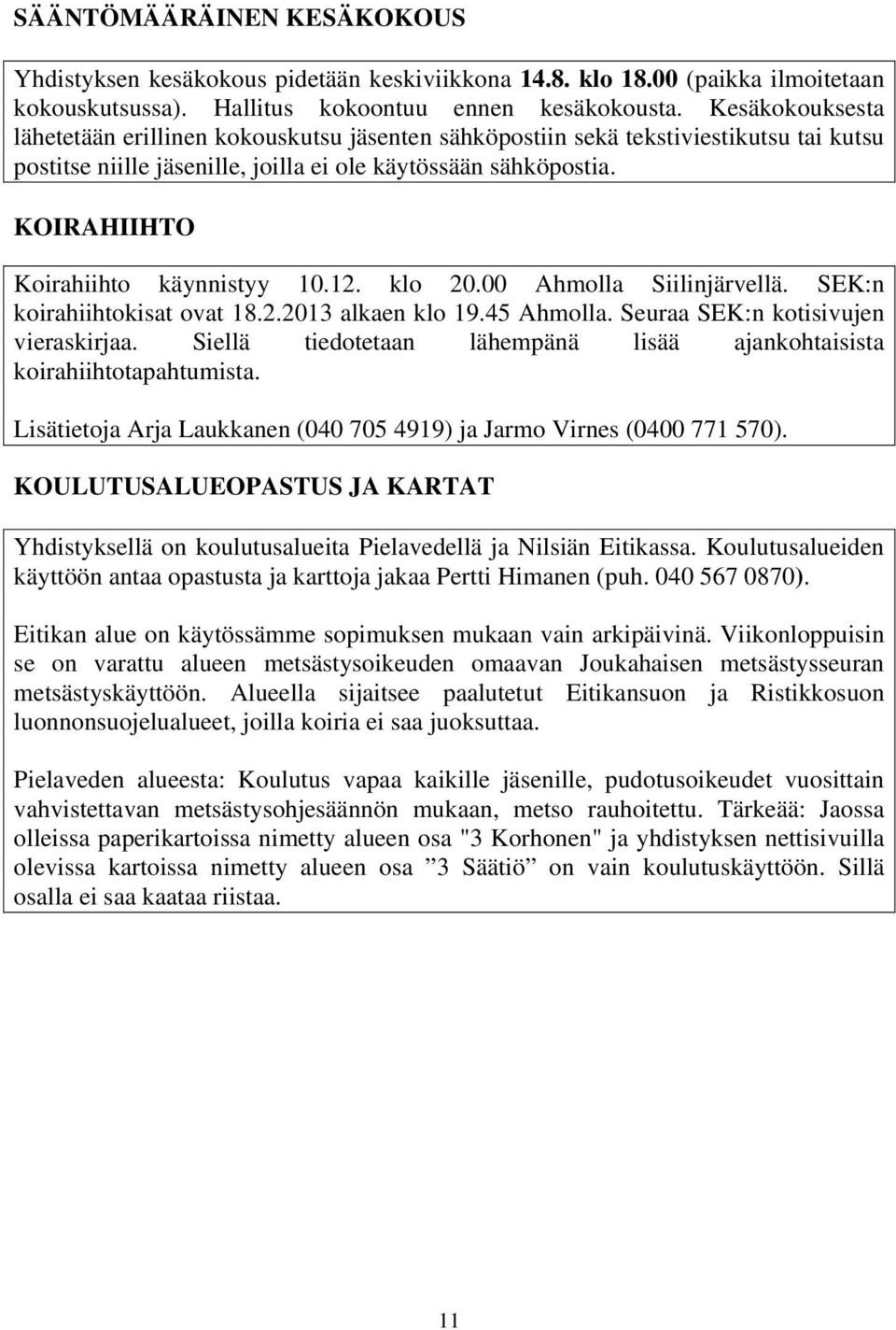 KOIRAHIIHTO Koirahiihto käynnistyy 10.12. klo 20.00 Ahmolla Siilinjärvellä. SEK:n koirahiihtokisat ovat 18.2.2013 alkaen klo 19.45 Ahmolla. Seuraa SEK:n kotisivujen vieraskirjaa.