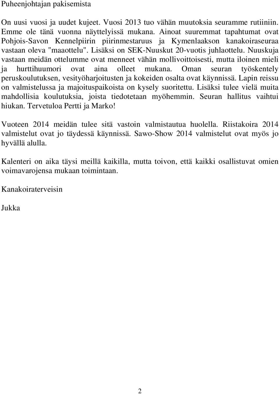 Nuuskuja vastaan meidän ottelumme ovat menneet vähän mollivoittoisesti, mutta iloinen mieli ja hurttihuumori ovat aina olleet mukana.