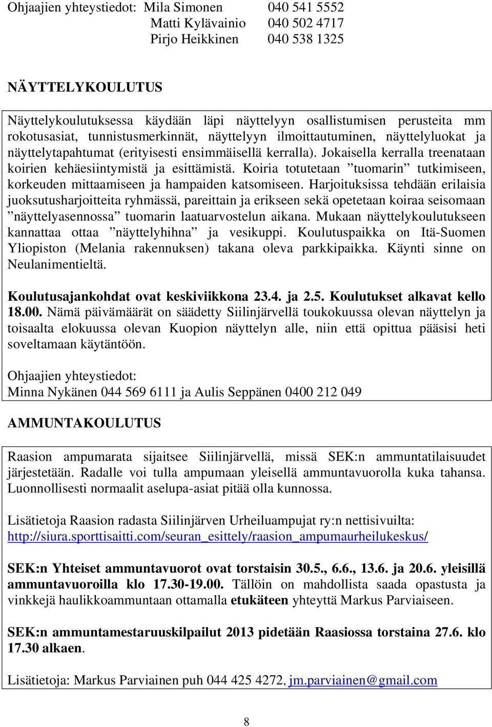 Jokaisella kerralla treenataan koirien kehäesiintymistä ja esittämistä. Koiria totutetaan tuomarin tutkimiseen, korkeuden mittaamiseen ja hampaiden katsomiseen.