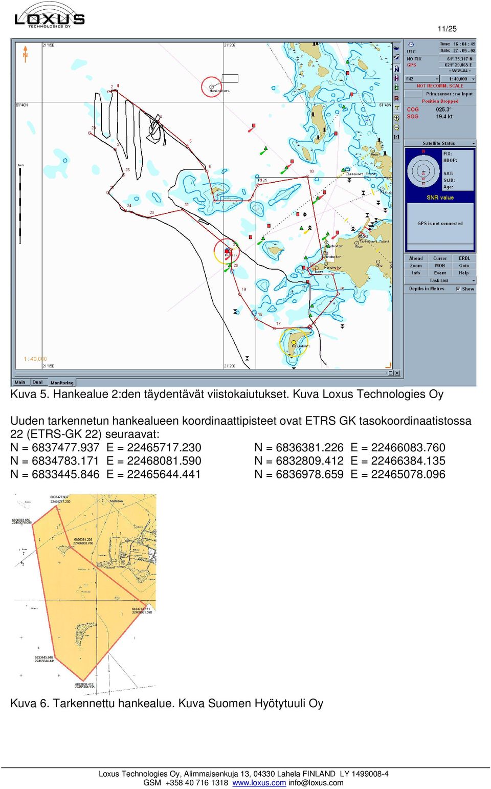 22 (ETRS-GK 22) seuraavat: N = 6837477.937 E = 22465717.230 N = 6836381.226 E = 22466083.760 N = 6834783.