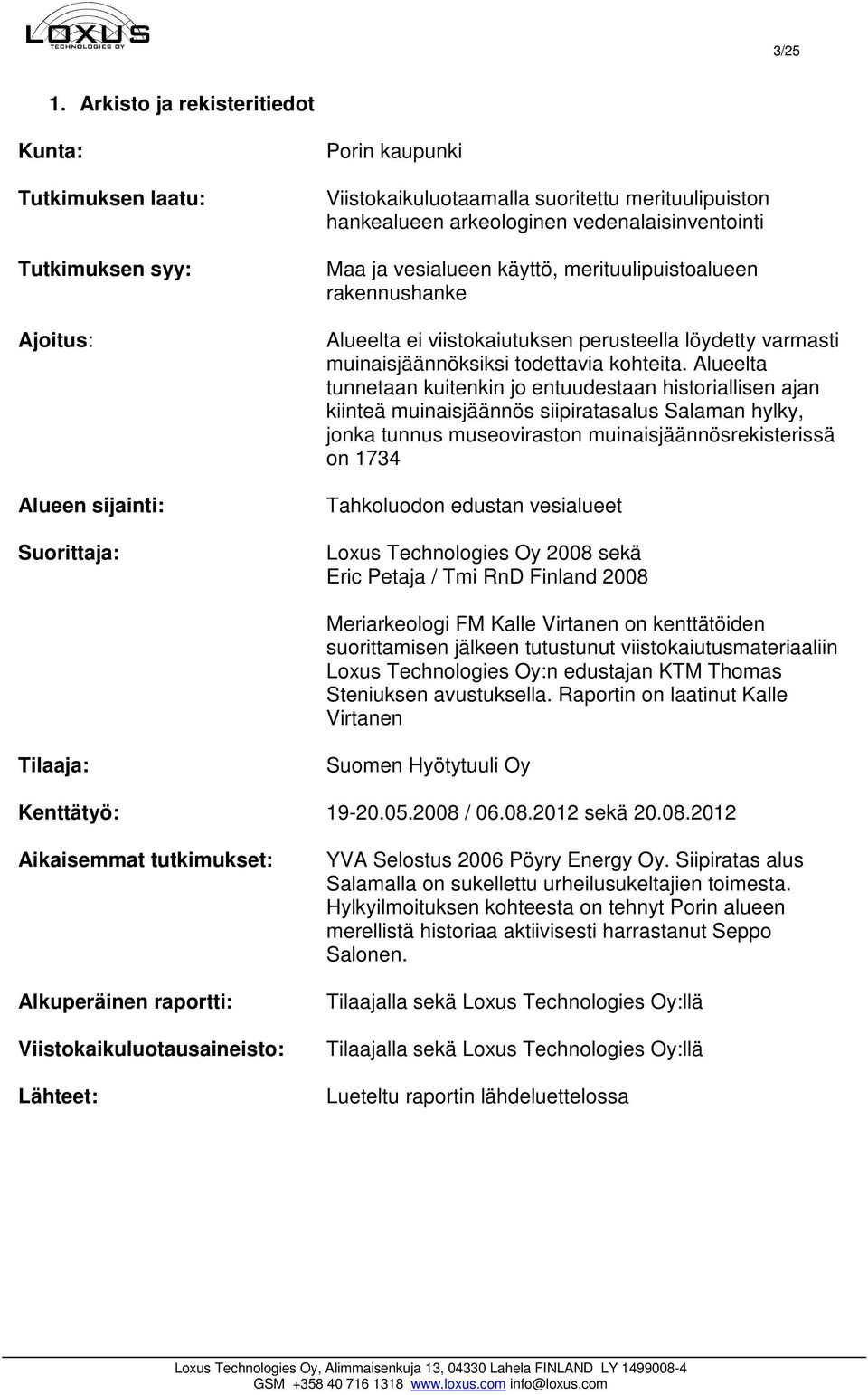 vedenalaisinventointi Maa ja vesialueen käyttö, merituulipuistoalueen rakennushanke Alueelta ei viistokaiutuksen perusteella löydetty varmasti muinaisjäännöksiksi todettavia kohteita.