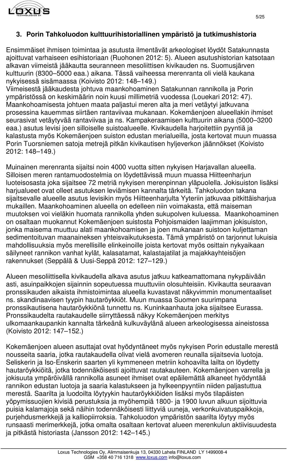 (Ruohonen 2012: 5). Alueen asutushistorian katsotaan alkavan viimeistä jääkautta seuranneen mesoliittisen kivikauden ns. Suomusjärven kulttuurin (8300 5000 eaa.) aikana.