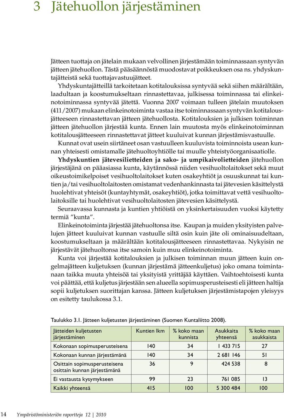 Yhdyskuntajätteillä tarkoitetaan kotitalouksissa syntyvää sekä siihen määrältään, laadultaan ja koostumukseltaan rinnastettavaa, julkisessa toiminnassa tai elinkeinotoiminnassa syntyvää jätettä.