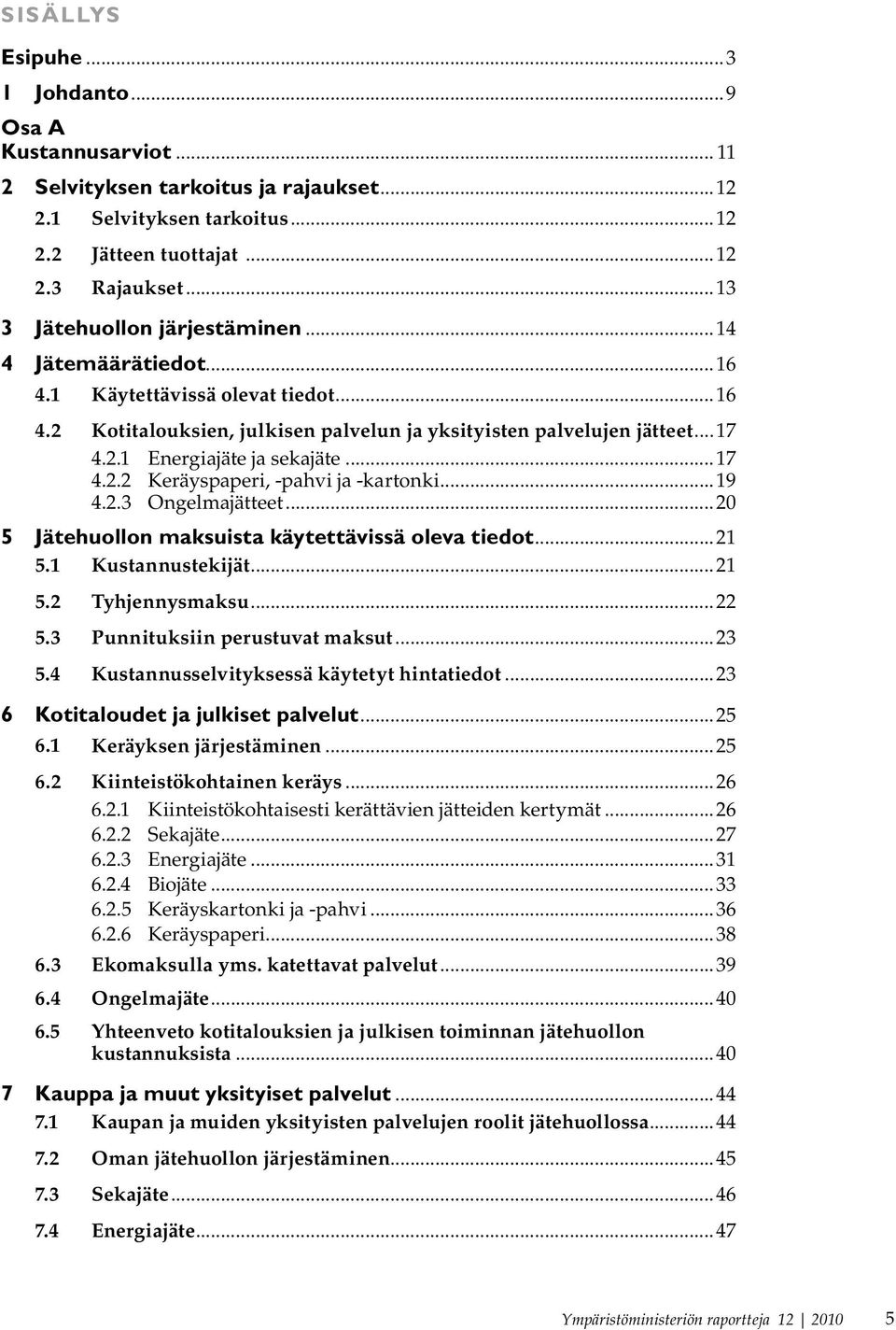 ..17 4.2.2 Keräyspaperi, -pahvi ja -kartonki...19 4.2.3 Ongelmajätteet...20 5 Jätehuollon maksuista käytettävissä oleva tiedot...21 5.1 Kustannustekijät...21 5.2 Tyhjennysmaksu...22 5.