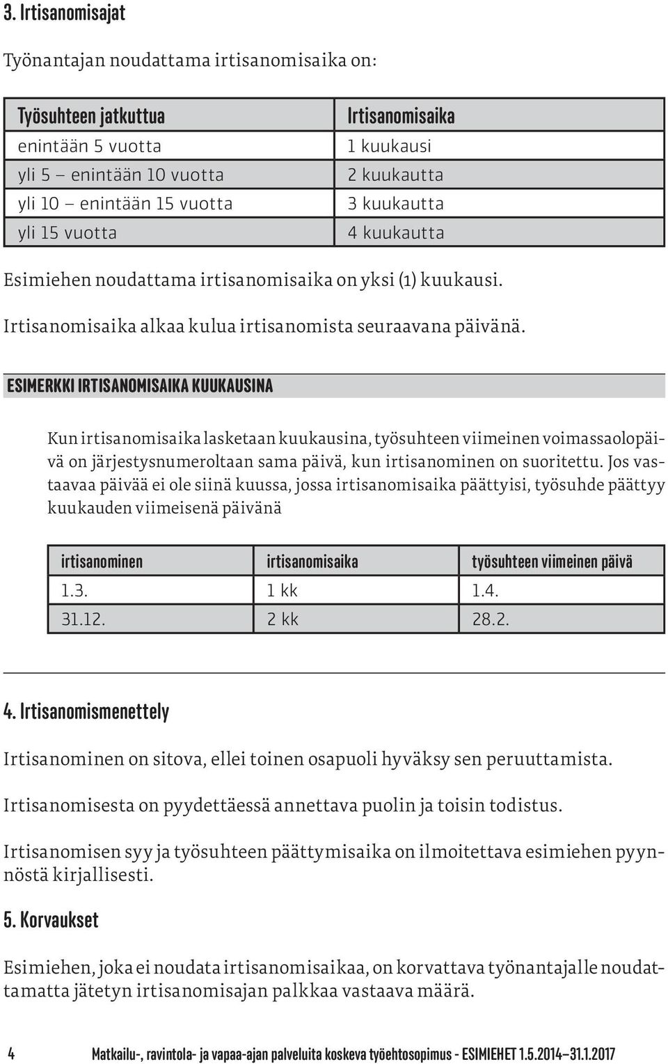 ESIMERKKI IRTISANOMISAIKA KUUKAUSINA Kun irtisanomisaika lasketaan kuukausina, työsuhteen viimeinen voimassaolopäivä on järjestysnumeroltaan sama päivä, kun irtisanominen on suoritettu.