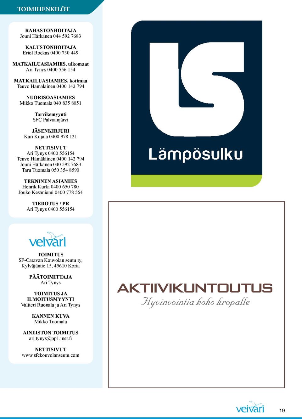 NETTISIVUT Ari Tynys 0400 556154 Teuvo Hämäläinen 0400 142 794 Jouni Härkänen 040 592 7683 Taru Tuomala 050 354 8590 TEKNINEN ASIAMIES Henrik Kurki 0400 650 780 Jouko Kesäniemi 0400 778 564 TIEDOTUS