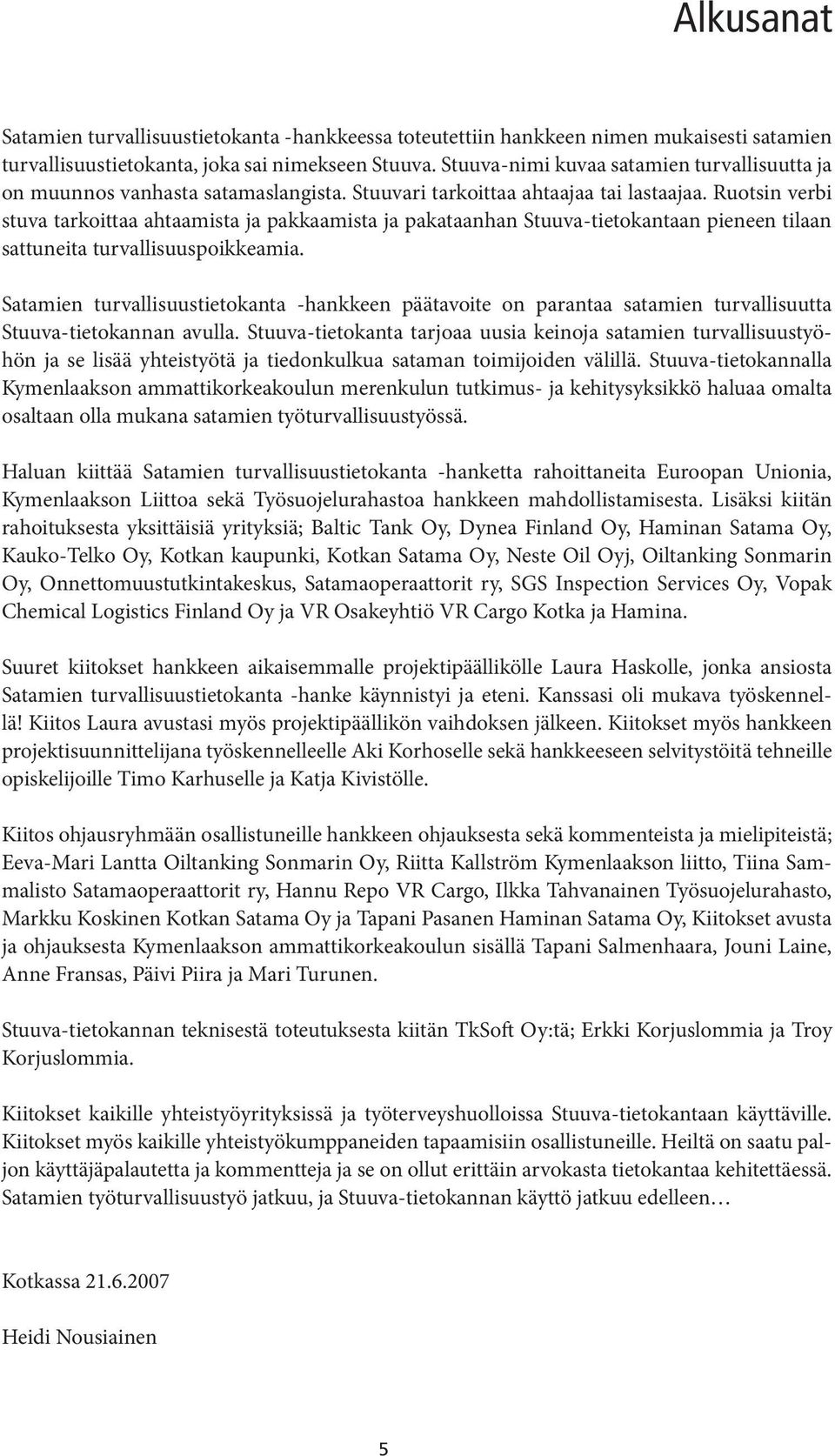 Ruotsin verbi stuva tarkoittaa ahtaamista ja pakkaamista ja pakataanhan Stuuva-tietokantaan pieneen tilaan sattuneita turvallisuuspoikkeamia.