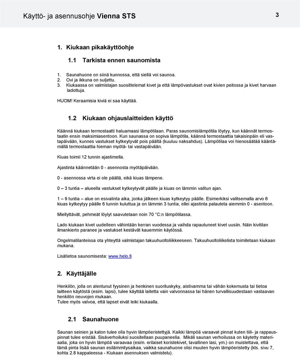 2 Kiukaan ohjauslaitteiden käyttö Käännä kiukaan termostaatti haluamaasi lämpötilaan. Paras saunomislämpötila löytyy, kun käännät termostaatin ensin maksimiasentoon.