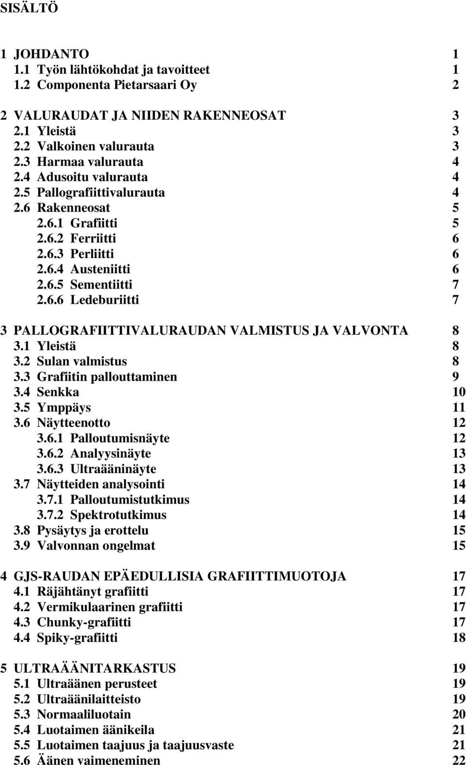 1 Yleistä 8 3.2 Sulan valmistus 8 3.3 Grafiitin pallouttaminen 9 3.4 Senkka 10 3.5 Ymppäys 11 3.6 Näytteenotto 12 3.6.1 Palloutumisnäyte 12 3.6.2 Analyysinäyte 13 3.6.3 Ultraääninäyte 13 3.