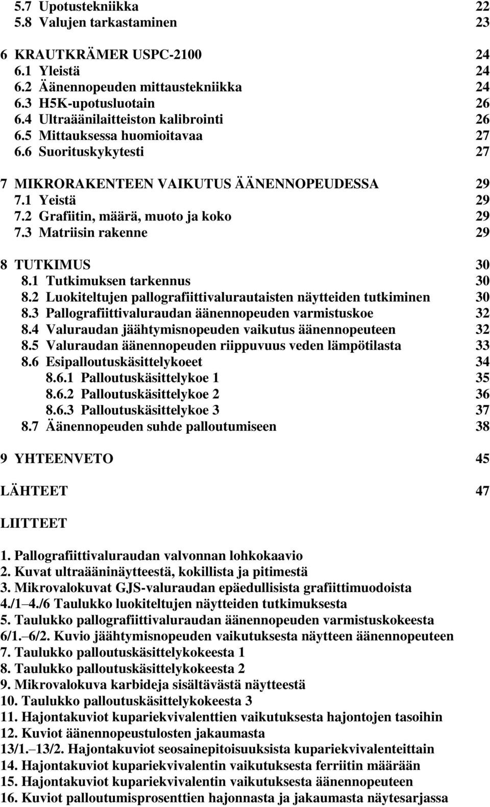 1 Tutkimuksen tarkennus 30 8.2 Luokiteltujen pallografiittivalurautaisten näytteiden tutkiminen 30 8.3 Pallografiittivaluraudan äänennopeuden varmistuskoe 32 8.