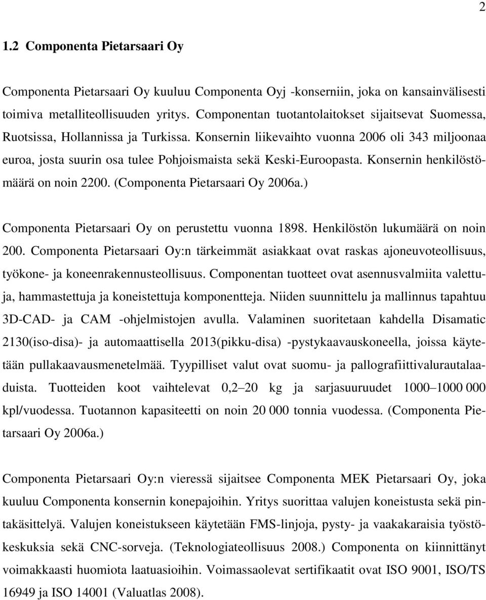 Konsernin liikevaihto vuonna 2006 oli 343 miljoonaa euroa, josta suurin osa tulee Pohjoismaista sekä Keski-Euroopasta. Konsernin henkilöstömäärä on noin 2200. (Componenta Pietarsaari Oy 2006a.