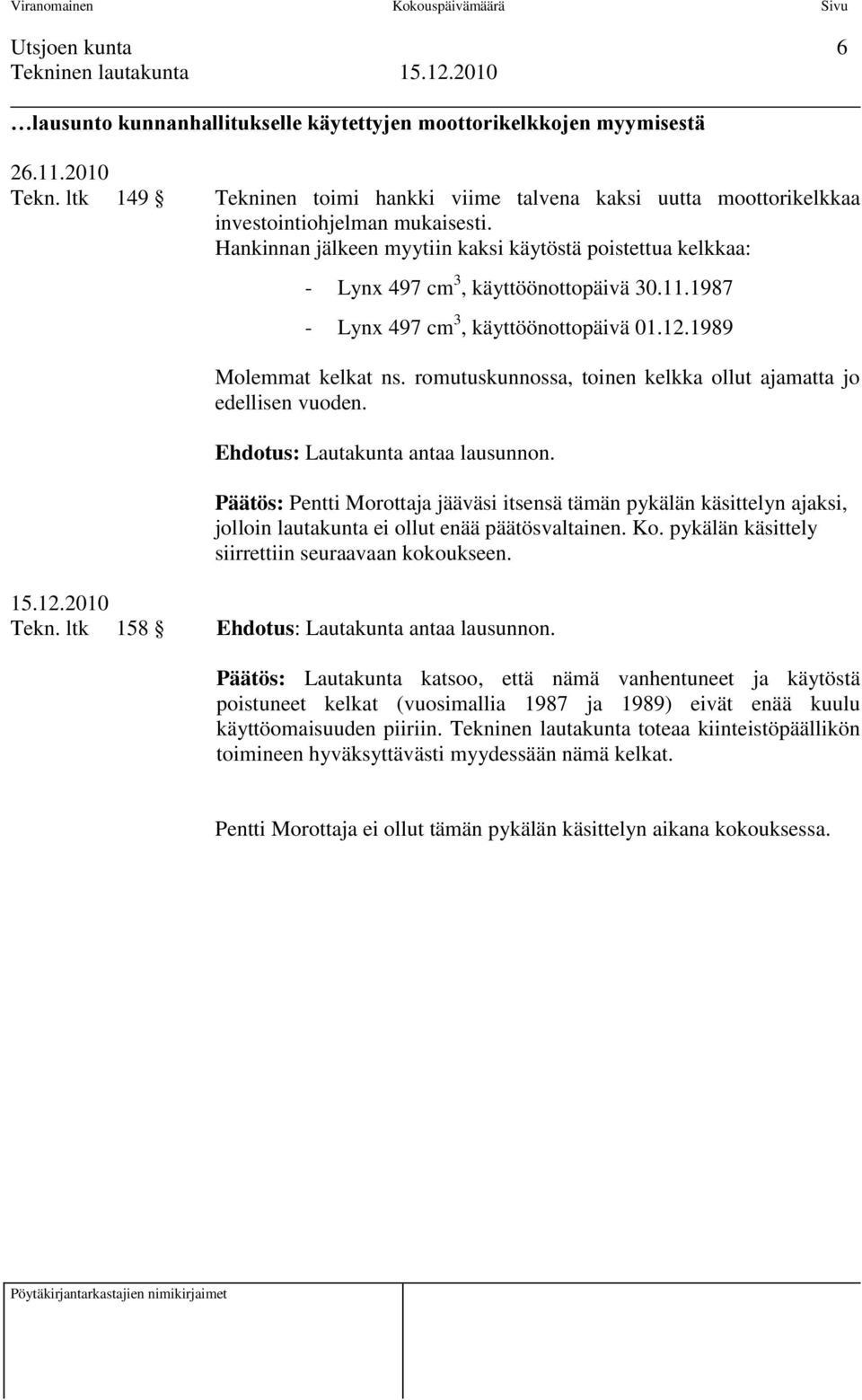 Hankinnan jälkeen myytiin kaksi käytöstä poistettua kelkkaa: - Lyn 497 cm 3, käyttöönottopäivä 30.11.1987 - Lyn 497 cm 3, käyttöönottopäivä 01.12.1989 Molemmat kelkat ns.