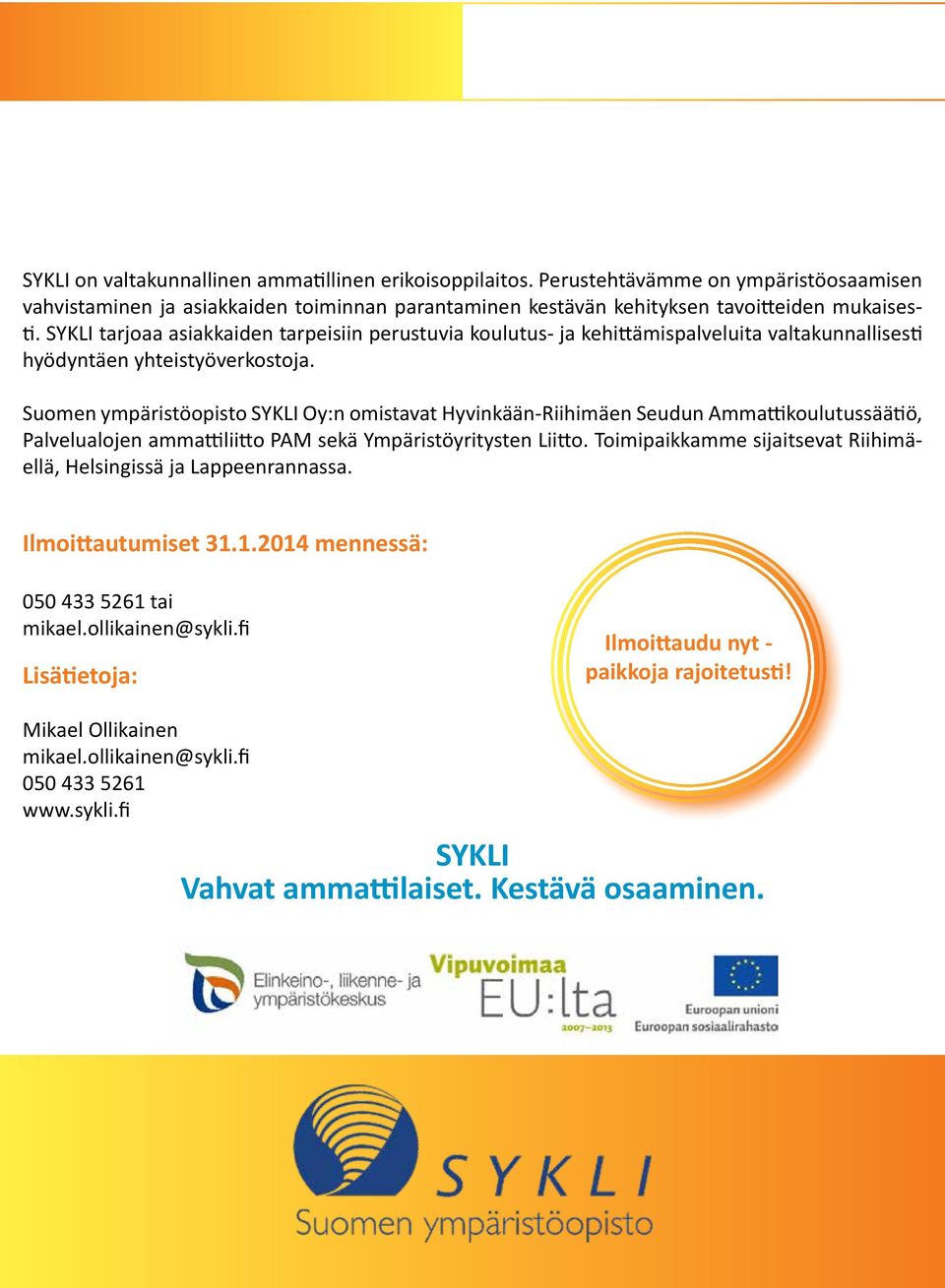 Suomen ympäristöopisto SYKLI Oy:n omistavat Hyvinkään-Riihimäen Seudun Ammattikoulutussäätiö, Palvelualojen ammattiliitto PAM sekä Ympäristöyritysten Liitto.