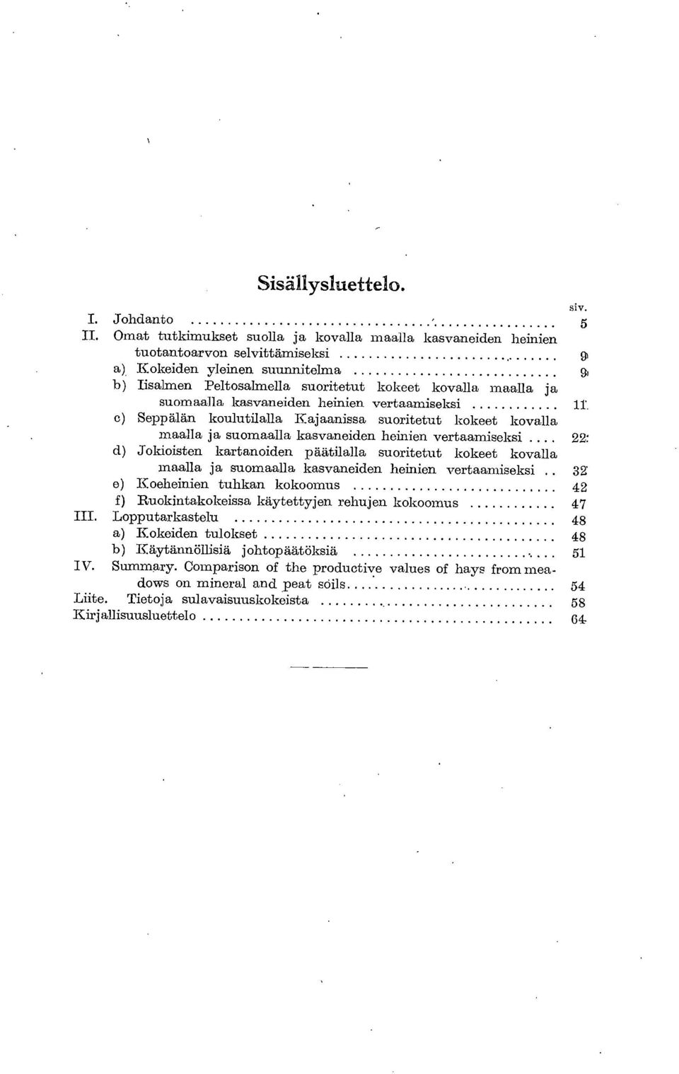 suomaalla kasvaneiden heinien vertaamiseksi lt Seppälän koulutilalla Kajaanissa suoritetut kokeet kovalla maalla ja suomaalla kasvaneiden heinien vertaamiseksi 22: Jokioisten kartanoiden päätilalla