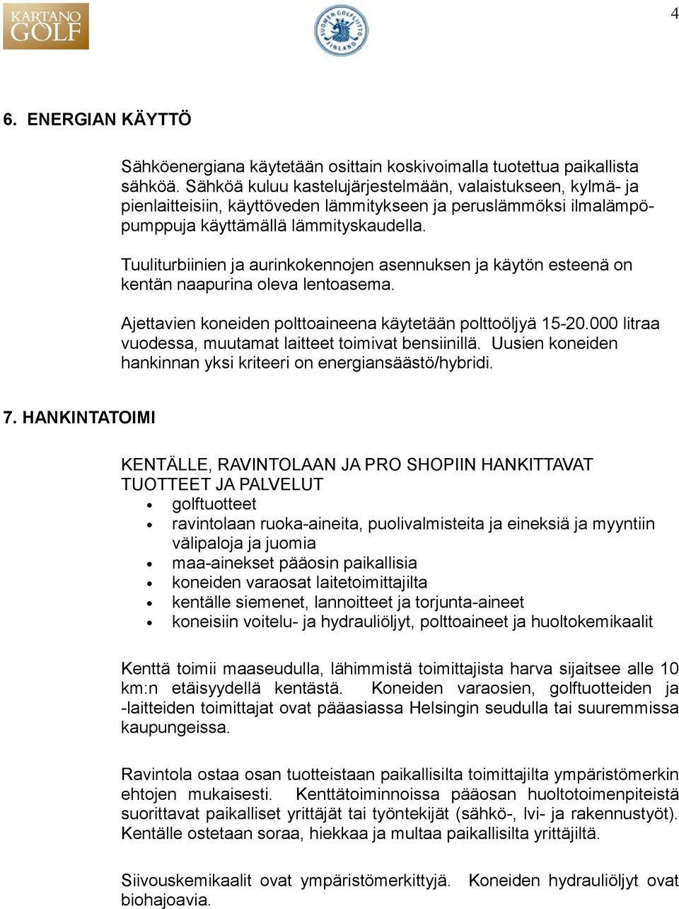 Tuuliturbiinien ja aurinkokennojen asennuksen ja käytön esteenä on kentän naapurina oleva lentoasema. Ajettavien koneiden polttoaineena käytetään polttoöljyä 15-20.