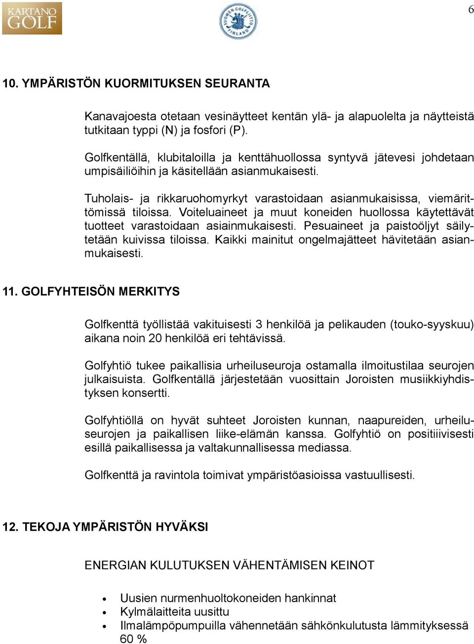 Tuholais- ja rikkaruohomyrkyt varastoidaan asianmukaisissa, viemärittömissä tiloissa. Voiteluaineet ja muut koneiden huollossa käytettävät tuotteet varastoidaan asiainmukaisesti.