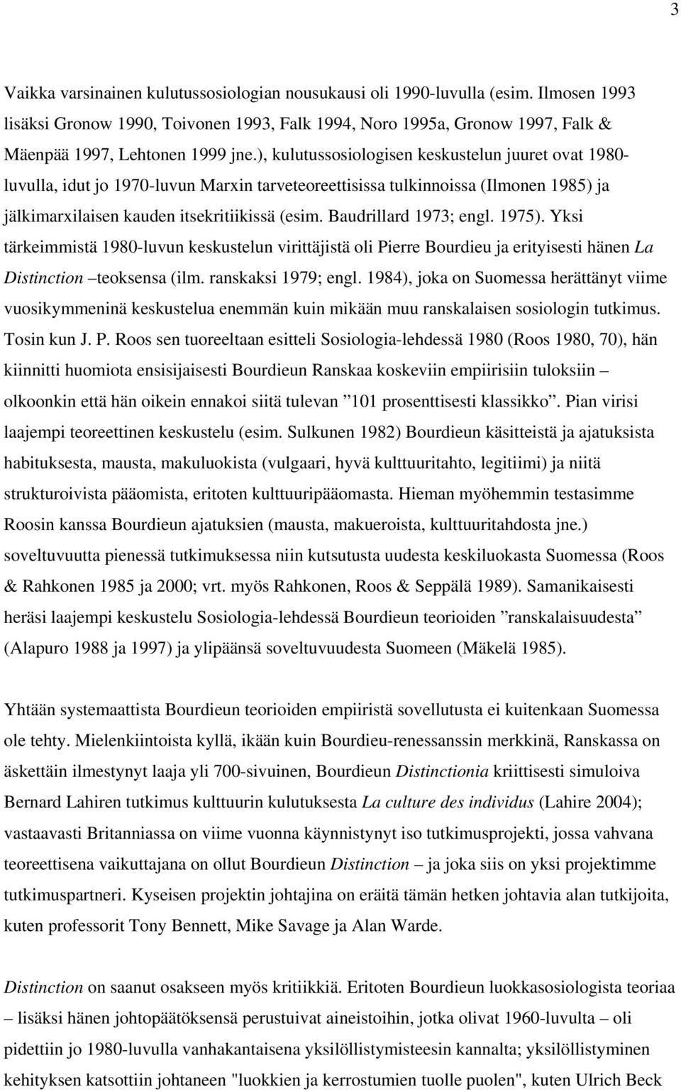 Baudrillard 1973; engl. 1975). Yksi tärkeimmistä 1980-luvun keskustelun virittäjistä oli Pierre Bourdieu ja erityisesti hänen La Distinction teoksensa (ilm. ranskaksi 1979; engl.