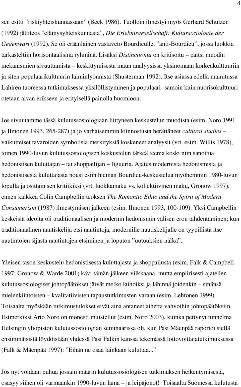 Lisäksi Distinctionia on kritisoitu paitsi muodin mekanismien sivuuttamista keskittymisestä maun analyysissa yksinomaan korkeakulttuuriin ja siten populaarikulttuurin laiminlyönnistä (Shusterman