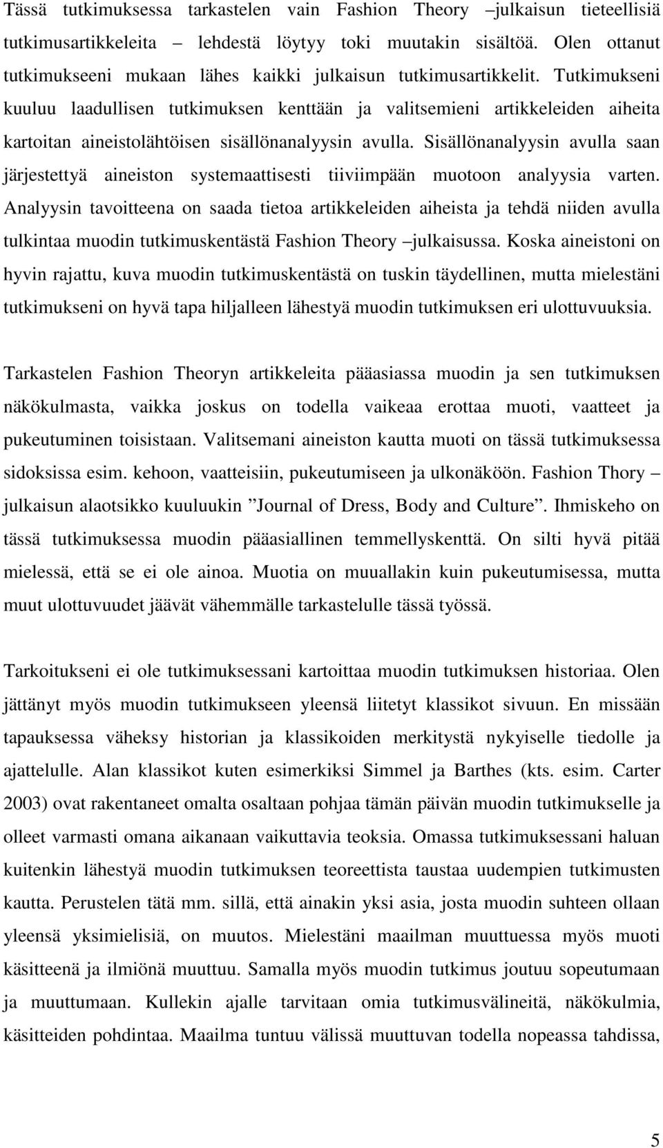 Tutkimukseni kuuluu laadullisen tutkimuksen kenttään ja valitsemieni artikkeleiden aiheita kartoitan aineistolähtöisen sisällönanalyysin avulla.