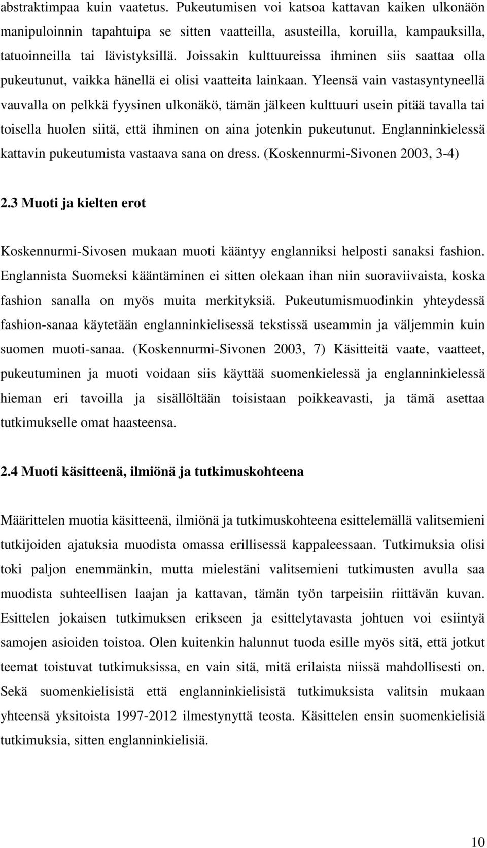 Yleensä vain vastasyntyneellä vauvalla on pelkkä fyysinen ulkonäkö, tämän jälkeen kulttuuri usein pitää tavalla tai toisella huolen siitä, että ihminen on aina jotenkin pukeutunut.