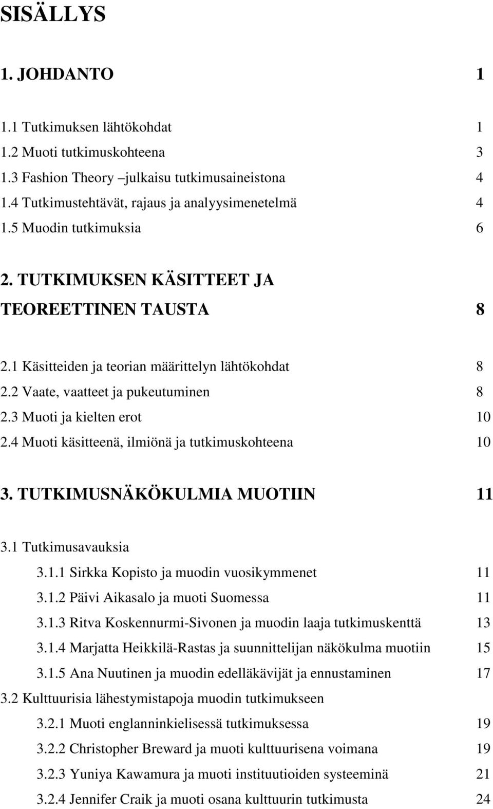 4 Muoti käsitteenä, ilmiönä ja tutkimuskohteena 10 3. TUTKIMUSNÄKÖKULMIA MUOTIIN 11 3.1 Tutkimusavauksia 3.1.1 Sirkka Kopisto ja muodin vuosikymmenet 11 3.1.2 Päivi Aikasalo ja muoti Suomessa 11 3.1.3 Ritva Koskennurmi-Sivonen ja muodin laaja tutkimuskenttä 13 3.