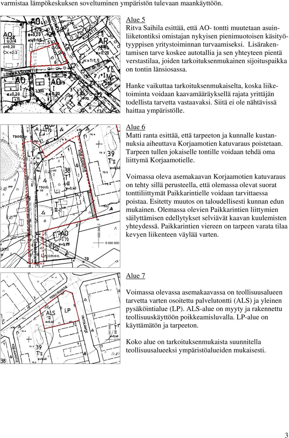 Lisärakentamisen tarve koskee autotallia ja sen yhteyteen pientä verstastilaa, joiden tarkoituksenmukainen sijoituspaikka on tontin länsiosassa.