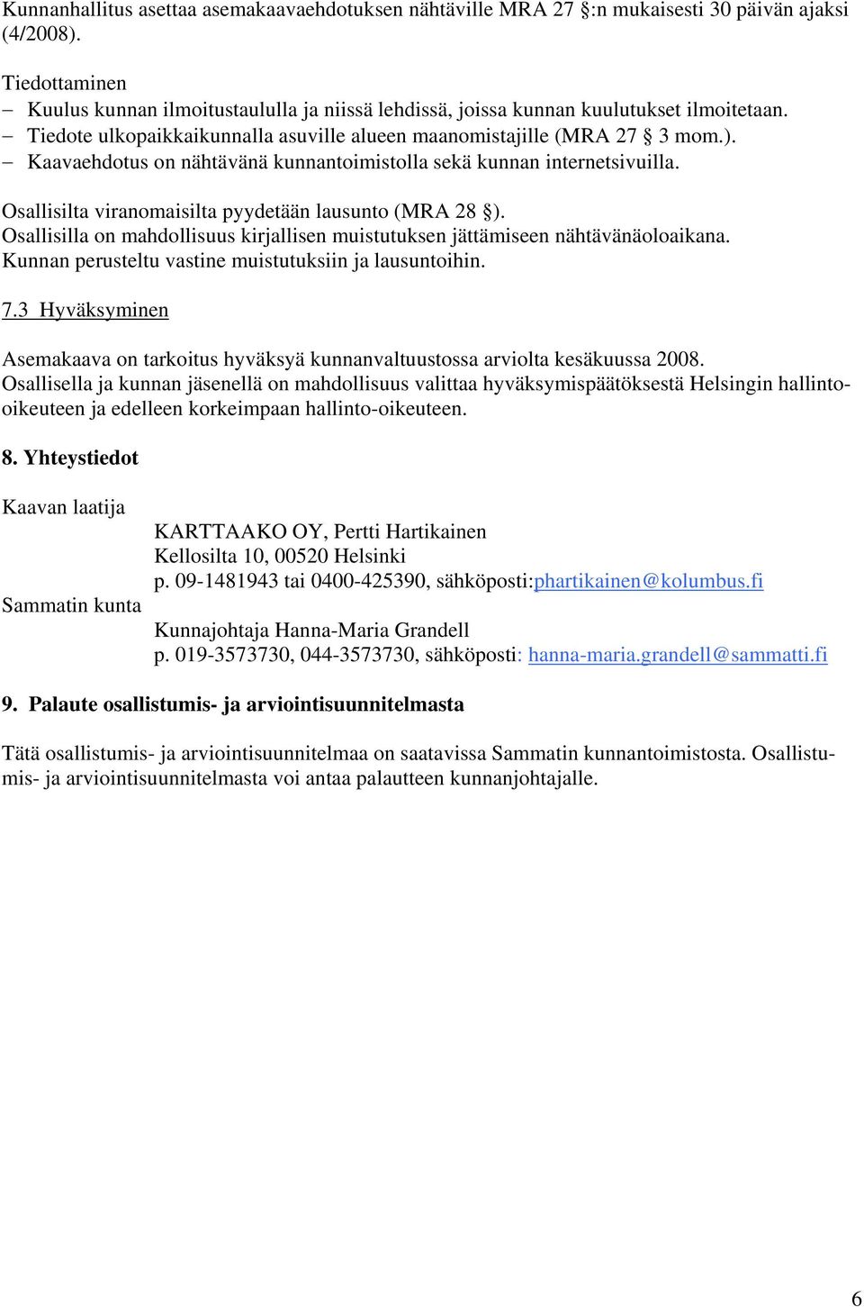 Kaavaehdotus on nähtävänä kunnantoimistolla sekä kunnan internetsivuilla. Osallisilta viranomaisilta pyydetään lausunto (MRA 28 ).