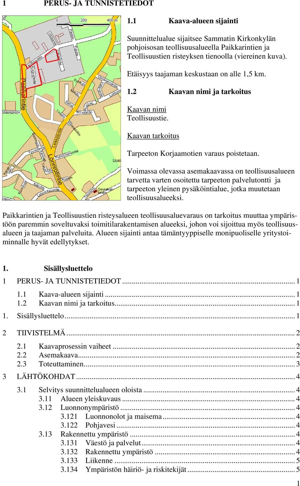 Etäisyys taajaman keskustaan on alle 1,5 km. 1.2 Kaavan nimi ja tarkoitus Kaavan nimi Teollisuustie. Kaavan tarkoitus Tarpeeton Korjaamotien varaus poistetaan.