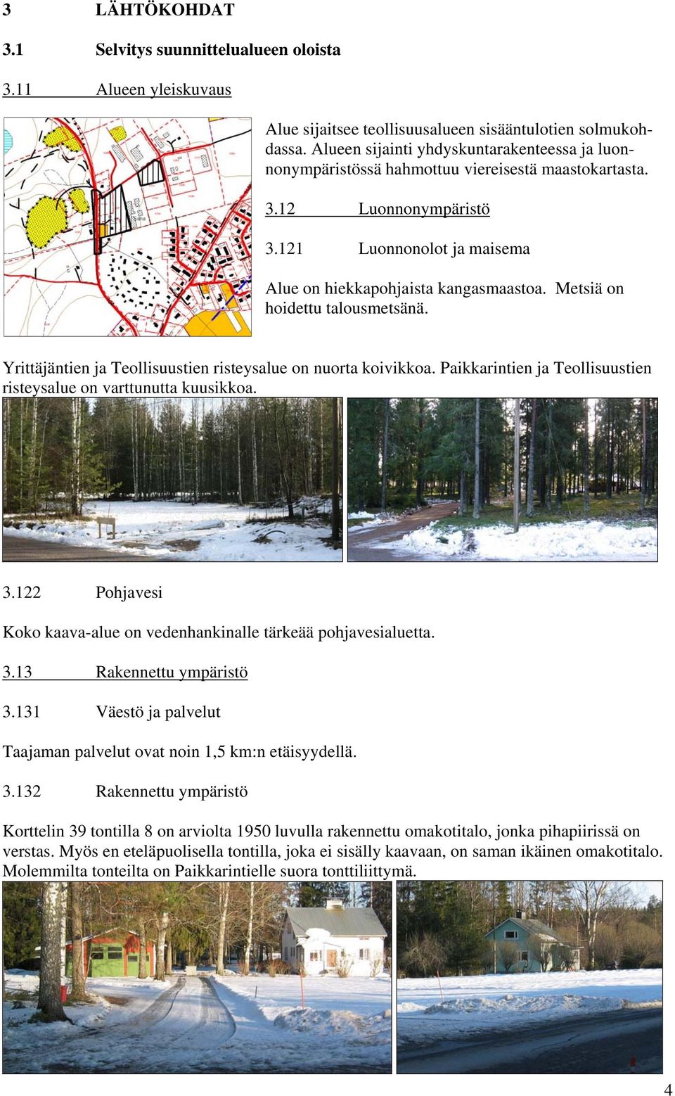 Metsiä on hoidettu talousmetsänä. Yrittäjäntien ja Teollisuustien risteysalue on nuorta koivikkoa. Paikkarintien ja Teollisuustien risteysalue on varttunutta kuusikkoa. 3.