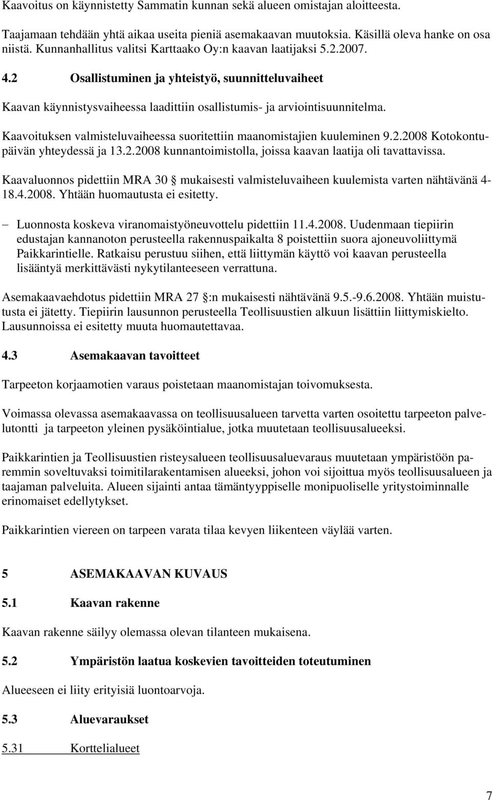 Kaavoituksen valmisteluvaiheessa suoritettiin maanomistajien kuuleminen 9.2.2008 Kotokontupäivän yhteydessä ja 13.2.2008 kunnantoimistolla, joissa kaavan laatija oli tavattavissa.