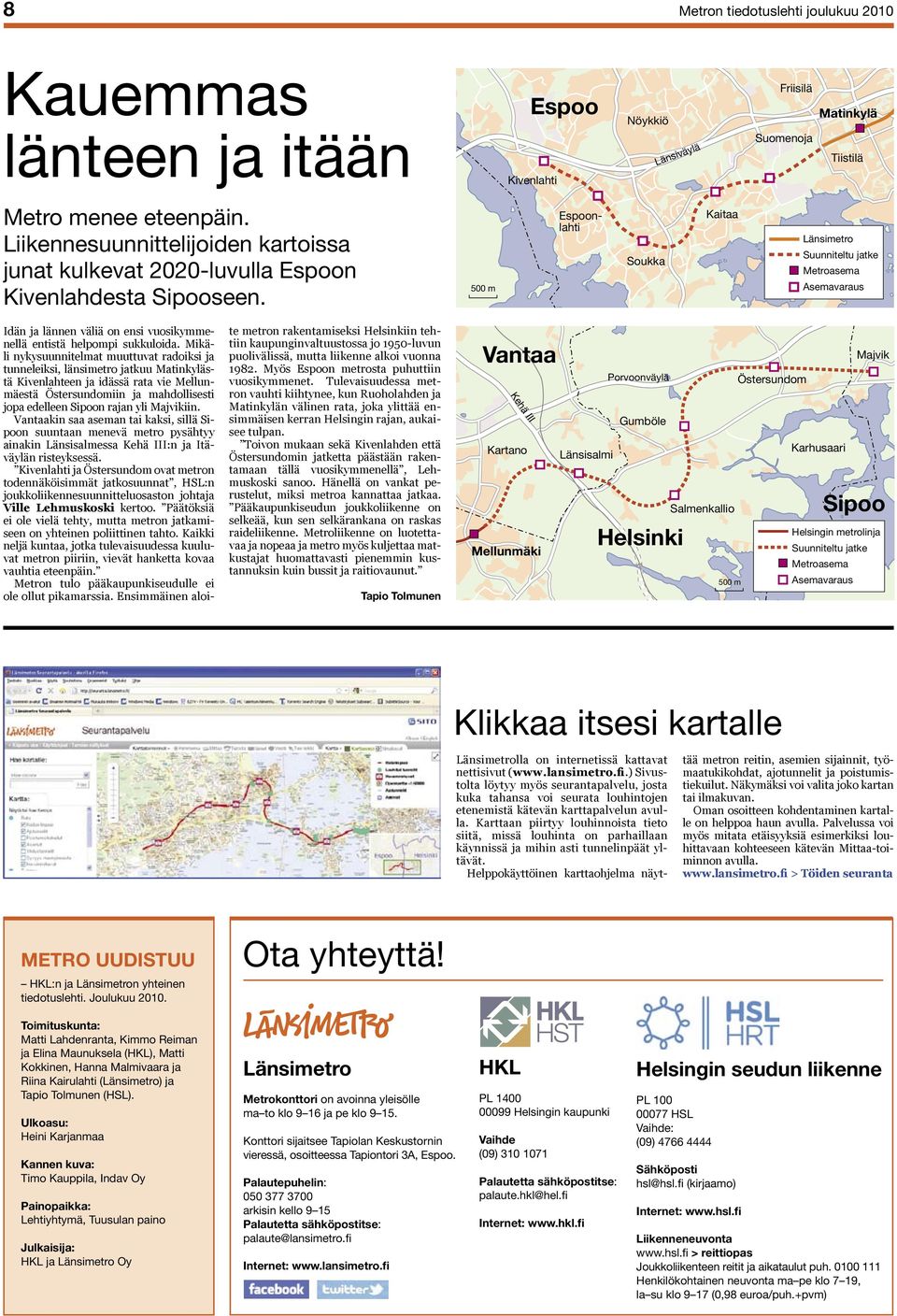 Mikäli nykysuunnitelmat muuttuvat radoiksi ja tunneleiksi, länsimetro jatkuu Matinkylästä Kivenlahteen ja idässä rata vie Mellunmäestä Östersundomiin ja mahdollisesti jopa edelleen Sipoon rajan yli