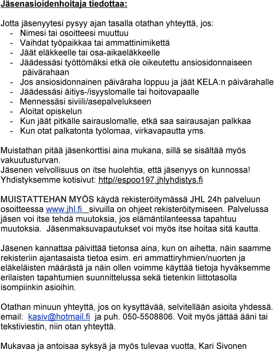 hoitovapaalle - Mennessäsi siviili/asepalvelukseen - Aloitat opiskelun - Kun jäät pitkälle sairauslomalle, etkä saa sairausajan palkkaa - Kun otat palkatonta työlomaa, virkavapautta yms.