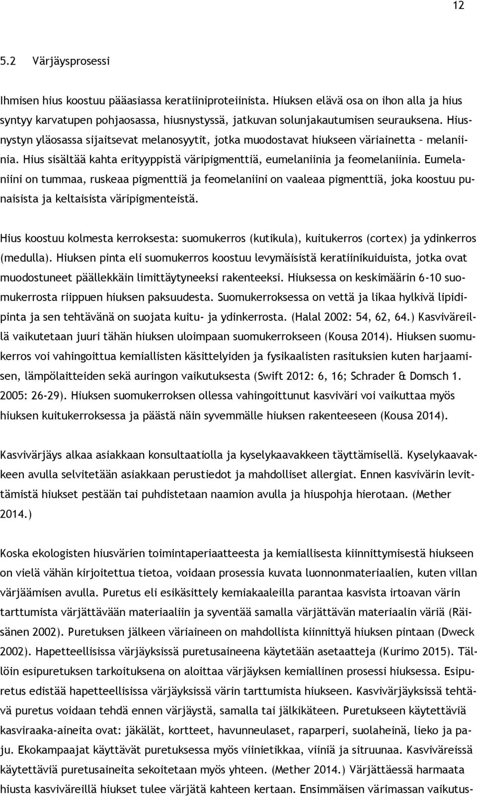 Hiusnystyn yläosassa sijaitsevat melanosyytit, jotka muodostavat hiukseen väriainetta melaniinia. Hius sisältää kahta erityyppistä väripigmenttiä, eumelaniinia ja feomelaniinia.