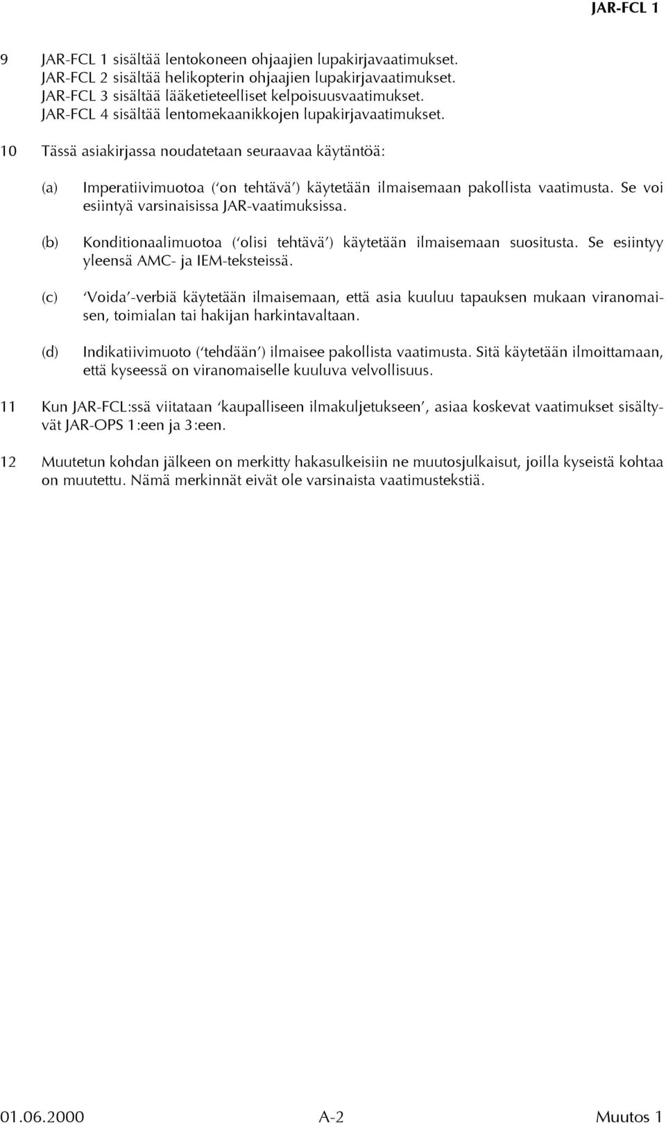10 Tässä asiakirjassa noudatetaan seuraavaa käytäntöä: (a) (b) (c) (d) Imperatiivimuotoa ( on tehtävä ) käytetään ilmaisemaan pakollista vaatimusta. Se voi esiintyä varsinaisissa JAR-vaatimuksissa.