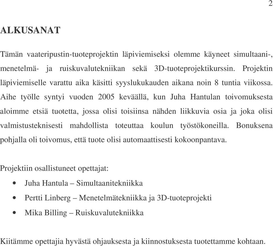 Aihe työlle syntyi vuoden 2005 keväällä, kun Juha Hantulan toivomuksesta aloimme etsiä tuotetta, jossa olisi toisiinsa nähden liikkuvia osia ja joka olisi valmistusteknisesti mahdollista